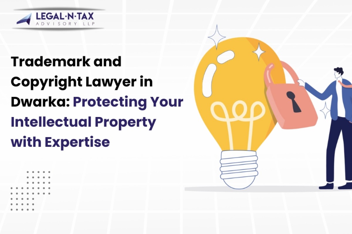 Trademark and Copyright Lawyer in Dwarka: Protecting Your Intellectual Property with Expertise